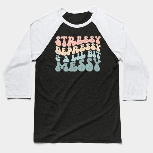 Stressy Depressy & A Lil Bit Messy Baseball T-Shirt by A Magical Mess